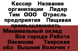 Кассир › Название организации ­ Лидер Тим, ООО › Отрасль предприятия ­ Пищевая промышленность › Минимальный оклад ­ 22 800 - Все города Работа » Вакансии   . Тверская обл.,Вышний Волочек г.